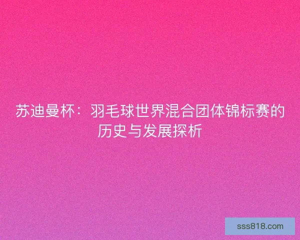 苏迪曼杯：羽毛球世界混合团体锦标赛的历史与发展探析