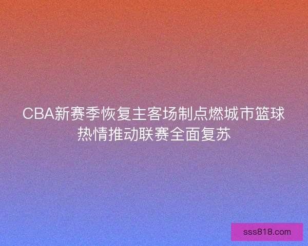 CBA新赛季恢复主客场制点燃城市篮球热情推动联赛全面复苏