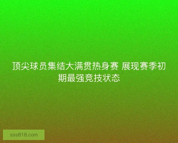 顶尖球员集结大满贯热身赛 展现赛季初期最强竞技状态