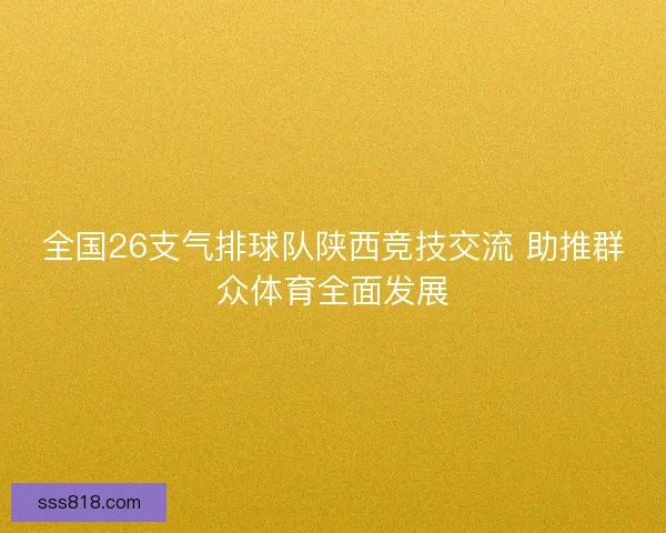 全国26支气排球队陕西竞技交流 助推群众体育全面发展